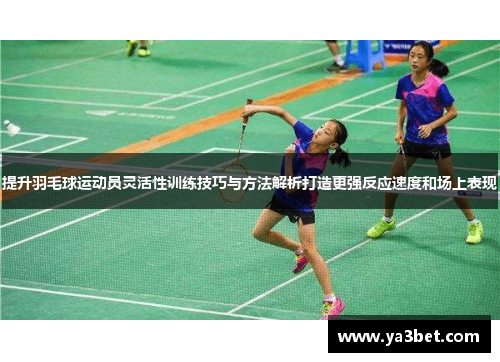 提升羽毛球运动员灵活性训练技巧与方法解析打造更强反应速度和场上表现